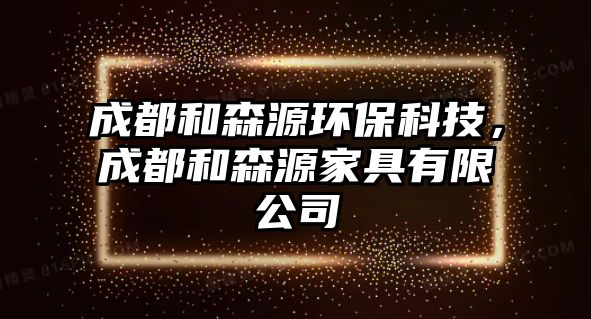 成都和森源環(huán)?？萍迹啥己蜕醇揖哂邢薰?/> 
									</a>
									<h4 class=