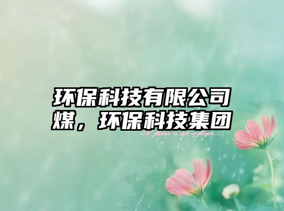 環(huán)?？萍加邢薰久海h(huán)?？萍技瘓F