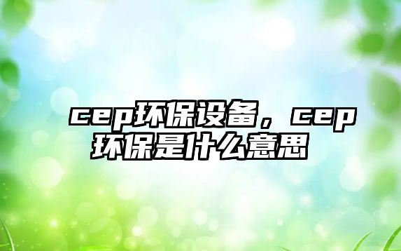 cep環(huán)保設備，cep環(huán)保是什么意思