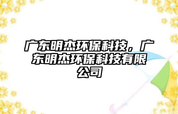 廣東明杰環(huán)?？萍?，廣東明杰環(huán)?？萍加邢薰?/> 
									</a>
									<h4 class=