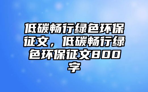 低碳暢行綠色環(huán)保征文，低碳暢行綠色環(huán)保征文800字