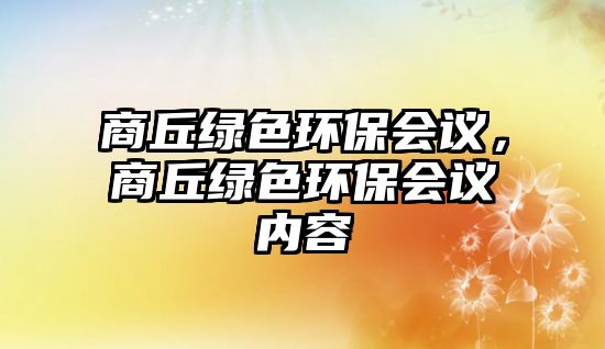 商丘綠色環(huán)保會議，商丘綠色環(huán)保會議內(nèi)容