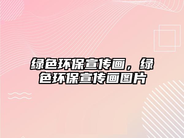 綠色環(huán)保宣傳畫，綠色環(huán)保宣傳畫圖片