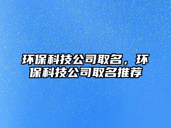 環(huán)?？萍脊救∶h(huán)?？萍脊救∶扑]
