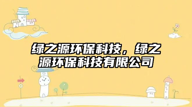 綠之源環(huán)?？萍?，綠之源環(huán)保科技有限公司