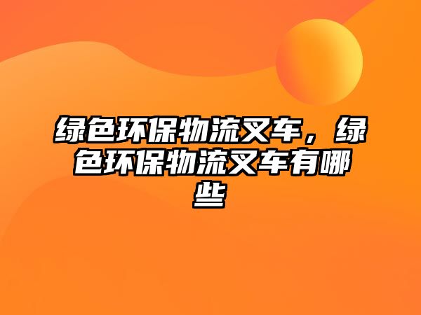 綠色環(huán)保物流叉車，綠色環(huán)保物流叉車有哪些