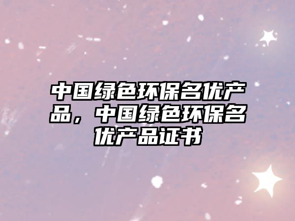中國(guó)綠色環(huán)保名優(yōu)產(chǎn)品，中國(guó)綠色環(huán)保名優(yōu)產(chǎn)品證書(shū)