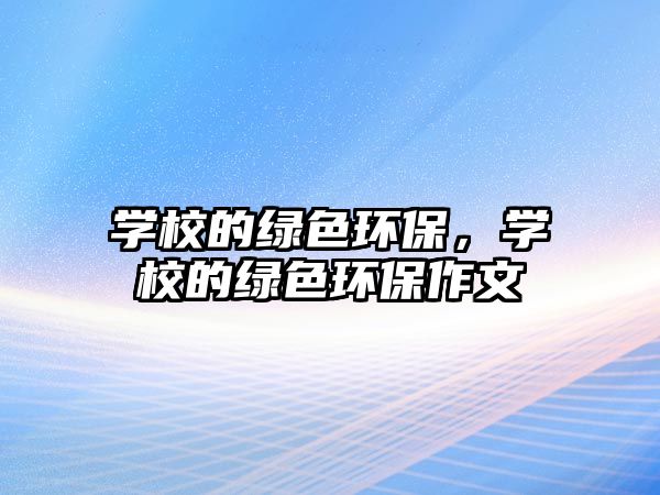 學(xué)校的綠色環(huán)保，學(xué)校的綠色環(huán)保作文