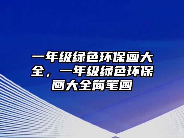 一年級綠色環(huán)保畫大全，一年級綠色環(huán)保畫大全簡筆畫