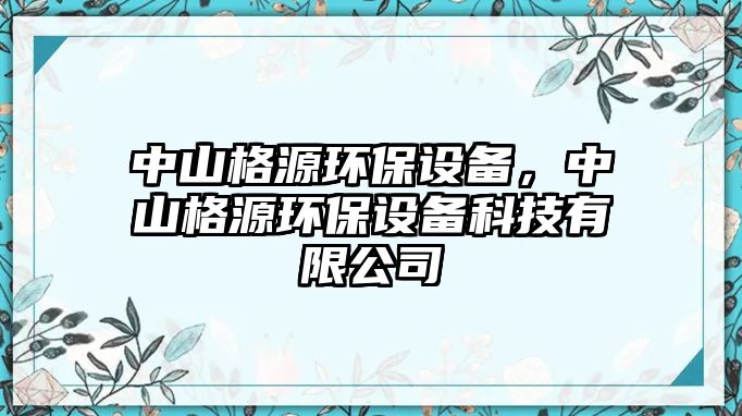 中山格源環(huán)保設(shè)備，中山格源環(huán)保設(shè)備科技有限公司