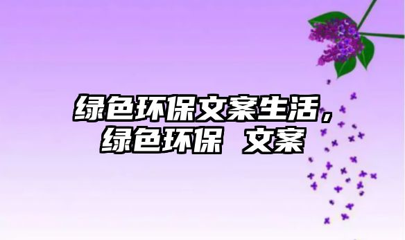 綠色環(huán)保文案生活，綠色環(huán)保 文案