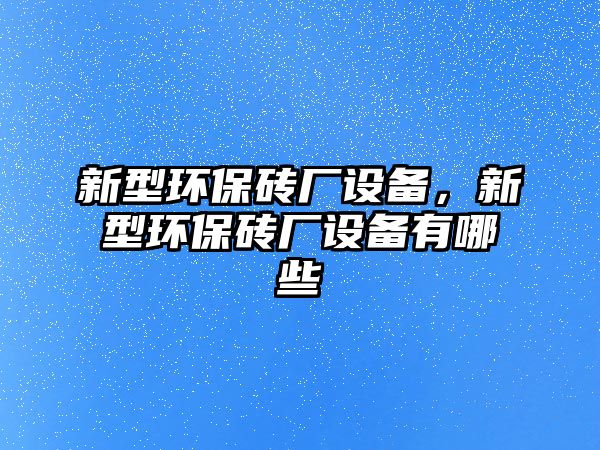 新型環(huán)保磚廠設(shè)備，新型環(huán)保磚廠設(shè)備有哪些