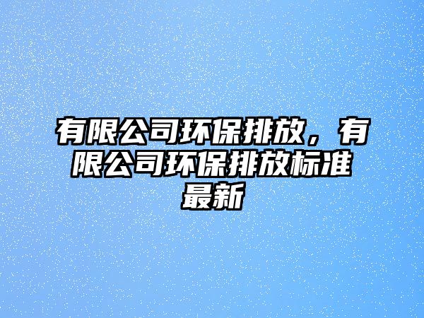 有限公司環(huán)保排放，有限公司環(huán)保排放標(biāo)準(zhǔn)最新
