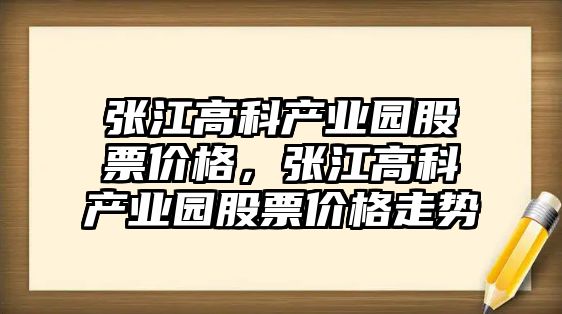 張江高科產(chǎn)業(yè)園股票價(jià)格，張江高科產(chǎn)業(yè)園股票價(jià)格走勢(shì)