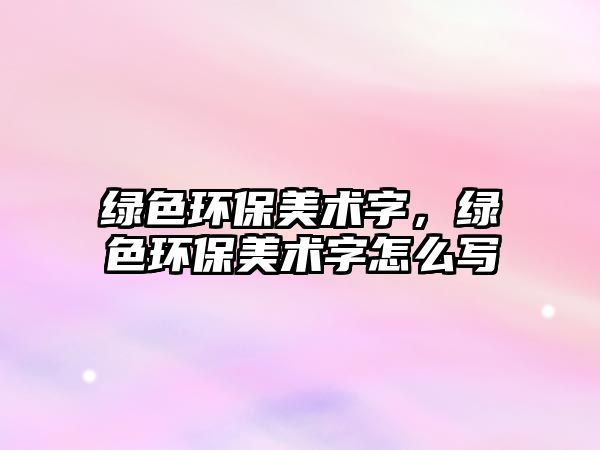 綠色環(huán)保美術(shù)字，綠色環(huán)保美術(shù)字怎么寫
