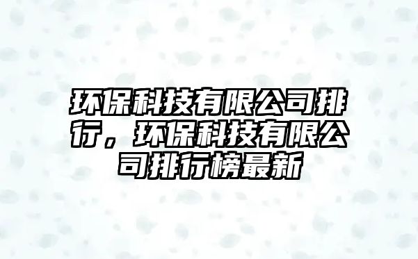環(huán)保科技有限公司排行，環(huán)保科技有限公司排行榜最新