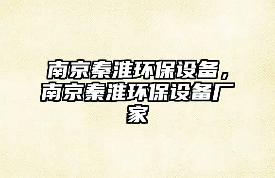 南京秦淮環(huán)保設(shè)備，南京秦淮環(huán)保設(shè)備廠家