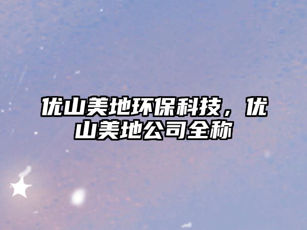 優(yōu)山美地環(huán)?？萍?，優(yōu)山美地公司全稱
