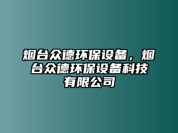 煙臺(tái)眾德環(huán)保設(shè)備，煙臺(tái)眾德環(huán)保設(shè)備科技有限公司