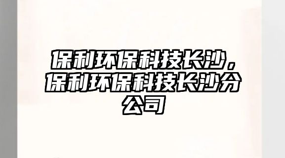 保利環(huán)保科技長沙，保利環(huán)保科技長沙分公司