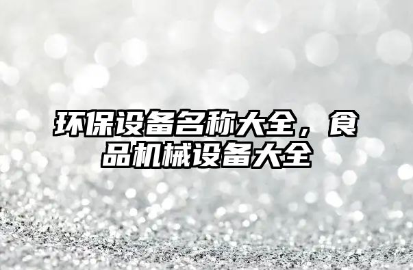 環(huán)保設(shè)備名稱大全，食品機(jī)械設(shè)備大全