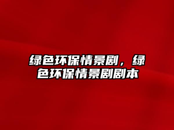 綠色環(huán)保情景劇，綠色環(huán)保情景劇劇本