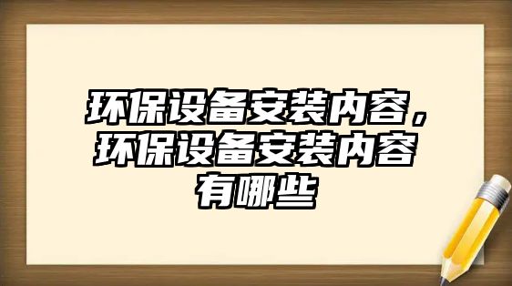 環(huán)保設(shè)備安裝內(nèi)容，環(huán)保設(shè)備安裝內(nèi)容有哪些