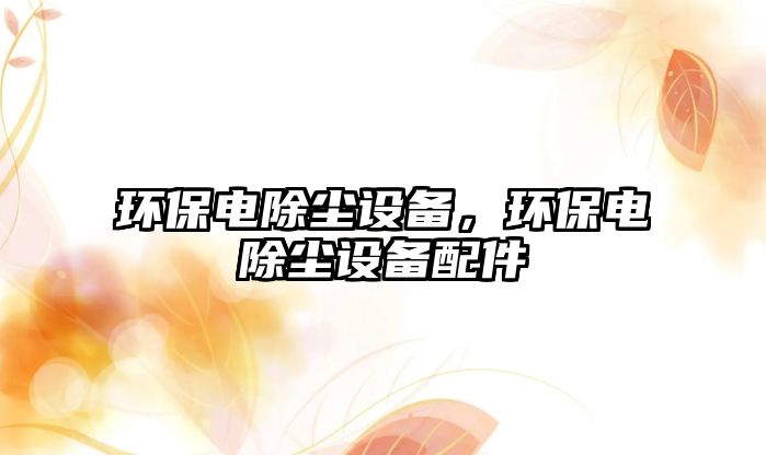 環(huán)保電除塵設(shè)備，環(huán)保電除塵設(shè)備配件