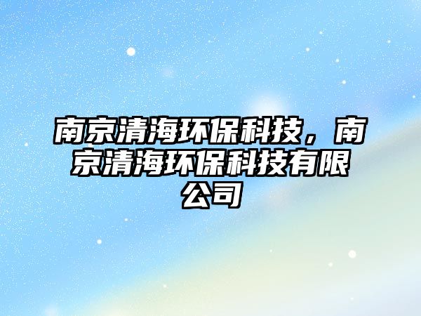 南京清海環(huán)?？萍迹暇┣搴－h(huán)?？萍加邢薰? class=
