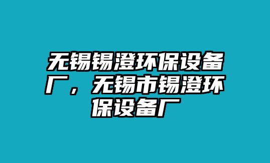 無錫錫澄環(huán)保設(shè)備廠，無錫市錫澄環(huán)保設(shè)備廠