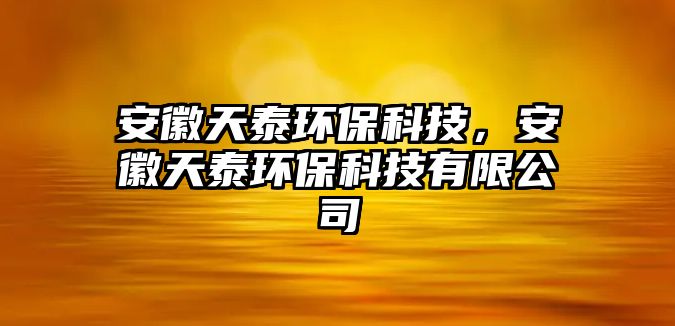 安徽天泰環(huán)?？萍迹不仗焯┉h(huán)?？萍加邢薰?/> 
									</a>
									<h4 class=