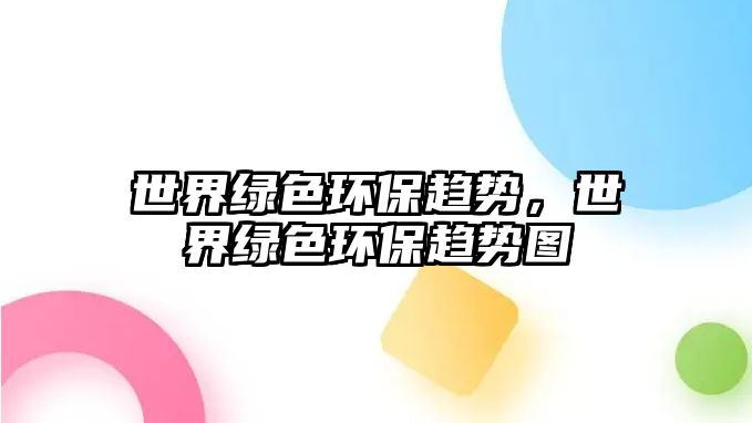 世界綠色環(huán)保趨勢，世界綠色環(huán)保趨勢圖
