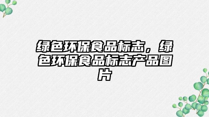 綠色環(huán)保食品標(biāo)志，綠色環(huán)保食品標(biāo)志產(chǎn)品圖片