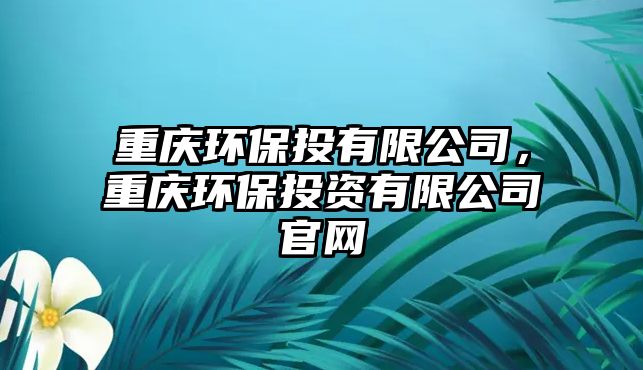 重慶環(huán)保投有限公司，重慶環(huán)保投資有限公司官網(wǎng)