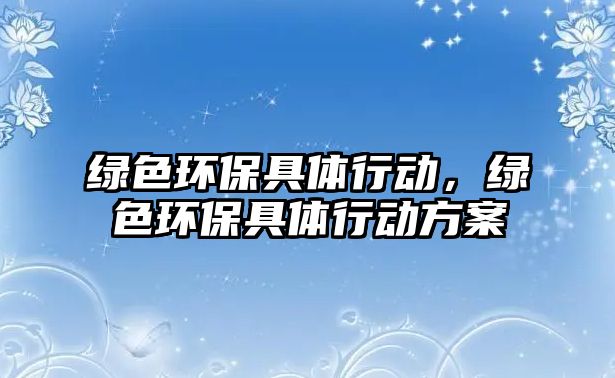 綠色環(huán)保具體行動，綠色環(huán)保具體行動方案