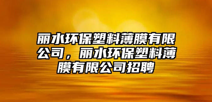 麗水環(huán)保塑料薄膜有限公司，麗水環(huán)保塑料薄膜有限公司招聘
