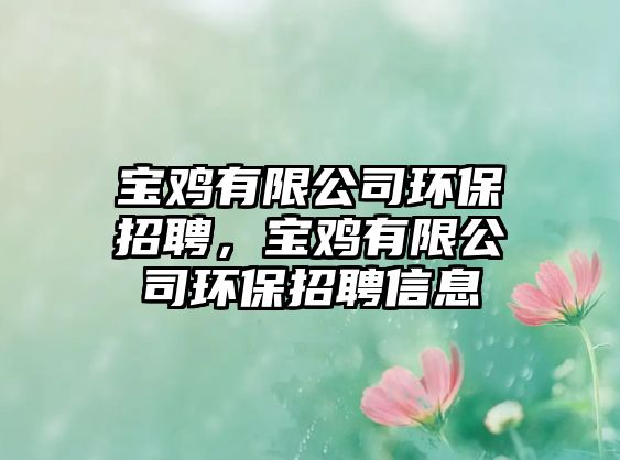 寶雞有限公司環(huán)保招聘，寶雞有限公司環(huán)保招聘信息