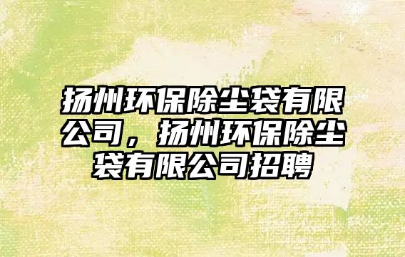 揚州環(huán)保除塵袋有限公司，揚州環(huán)保除塵袋有限公司招聘