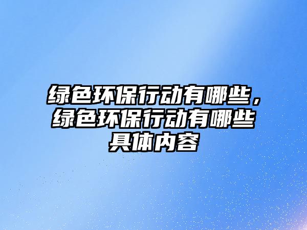 綠色環(huán)保行動有哪些，綠色環(huán)保行動有哪些具體內(nèi)容