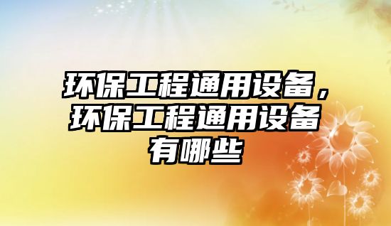 環(huán)保工程通用設(shè)備，環(huán)保工程通用設(shè)備有哪些
