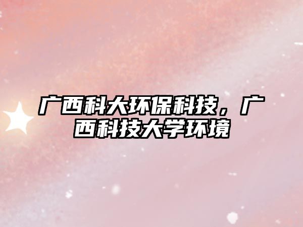 廣西科大環(huán)保科技，廣西科技大學(xué)環(huán)境