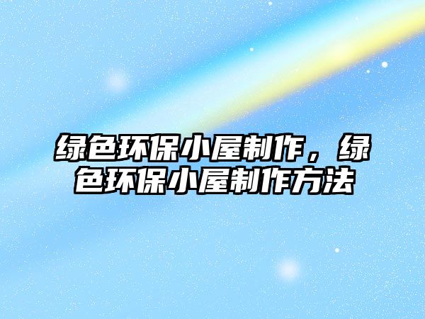 綠色環(huán)保小屋制作，綠色環(huán)保小屋制作方法