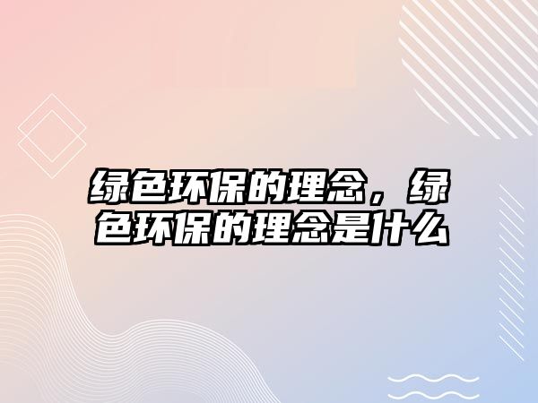 綠色環(huán)保的理念，綠色環(huán)保的理念是什么