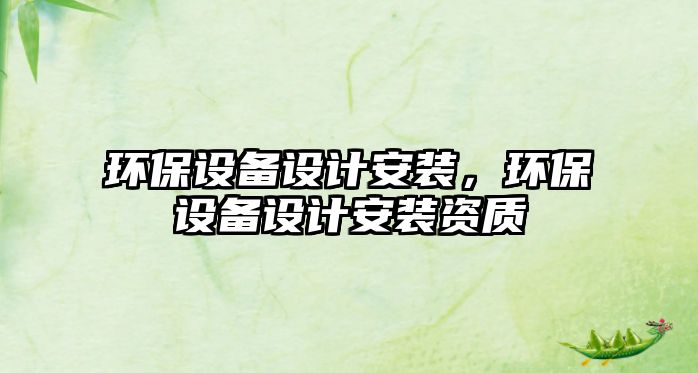 環(huán)保設(shè)備設(shè)計(jì)安裝，環(huán)保設(shè)備設(shè)計(jì)安裝資質(zhì)