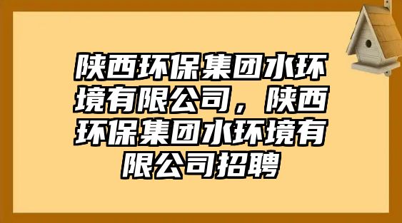 陜西環(huán)保集團(tuán)水環(huán)境有限公司，陜西環(huán)保集團(tuán)水環(huán)境有限公司招聘