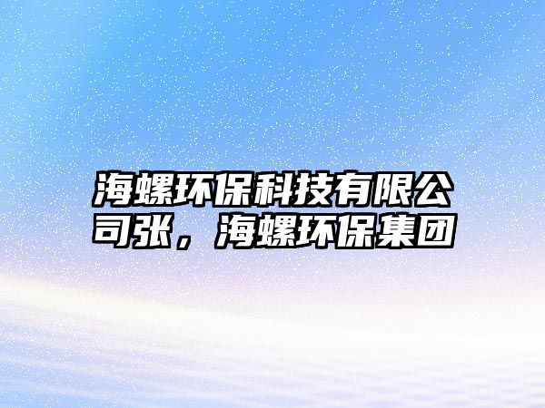 海螺環(huán)保科技有限公司張，海螺環(huán)保集團(tuán)
