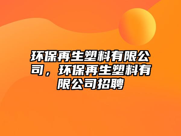 環(huán)保再生塑料有限公司，環(huán)保再生塑料有限公司招聘