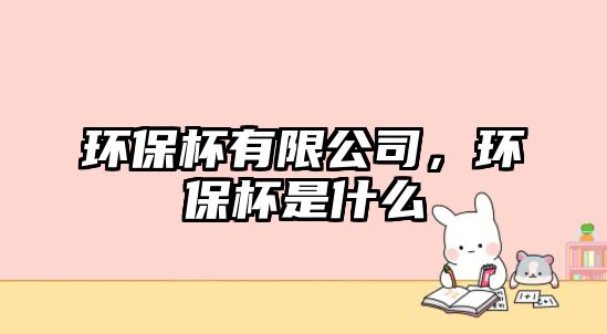 環(huán)保杯有限公司，環(huán)保杯是什么