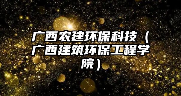 廣西農(nóng)建環(huán)保科技（廣西建筑環(huán)保工程學院）