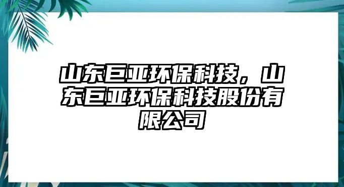 山東巨亞環(huán)?？萍迹綎|巨亞環(huán)?？萍脊煞萦邢薰?/> 
									</a>
									<h4 class=